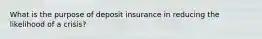 What is the purpose of deposit insurance in reducing the likelihood of a crisis?