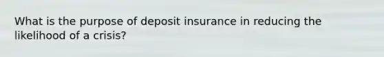 What is the purpose of deposit insurance in reducing the likelihood of a crisis?