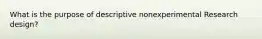 What is the purpose of descriptive nonexperimental Research design?