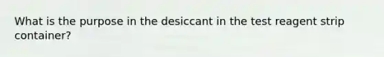 What is the purpose in the desiccant in the test reagent strip container?