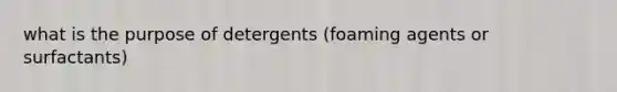 what is the purpose of detergents (foaming agents or surfactants)