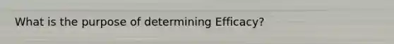 What is the purpose of determining Efficacy?