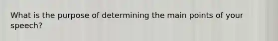 What is the purpose of determining the main points of your speech?