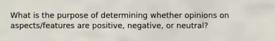 What is the purpose of determining whether opinions on aspects/features are positive, negative, or neutral?