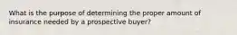 What is the purpose of determining the proper amount of insurance needed by a prospective buyer?