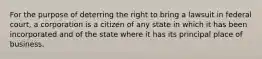 For the purpose of deterring the right to bring a lawsuit in federal court, a corporation is a citizen of any state in which it has been incorporated and of the state where it has its principal place of business.