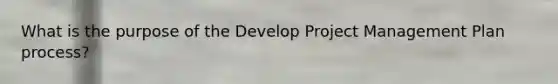 What is the purpose of the Develop Project Management Plan process?