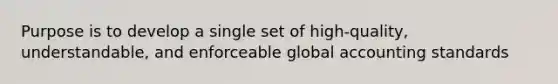 Purpose is to develop a single set of high-quality, understandable, and enforceable global accounting standards