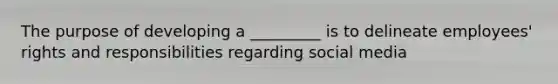The purpose of developing a​ _________ is to delineate​ employees' rights and responsibilities regarding social media