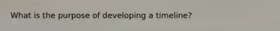 What is the purpose of developing a timeline?