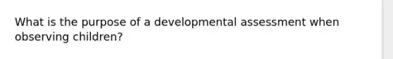 What is the purpose of a developmental assessment when observing children?