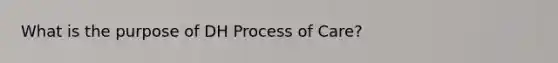 What is the purpose of DH Process of Care?