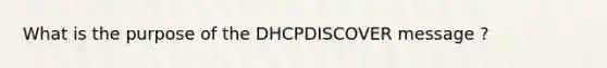 What is the purpose of the DHCPDISCOVER message ?