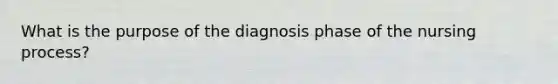 What is the purpose of the diagnosis phase of the nursing process?