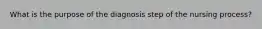 What is the purpose of the diagnosis step of the nursing process?