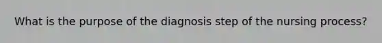 What is the purpose of the diagnosis step of the nursing process?