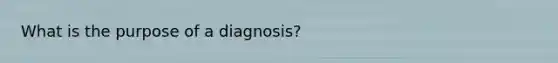 What is the purpose of a diagnosis?