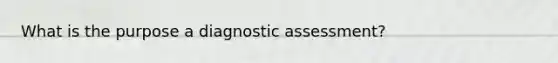 What is the purpose a diagnostic assessment?