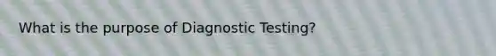 What is the purpose of Diagnostic Testing?