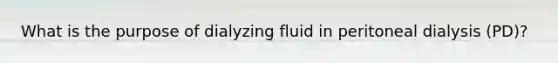 What is the purpose of dialyzing fluid in peritoneal dialysis​ (PD)?