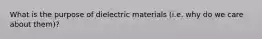 What is the purpose of dielectric materials (i.e. why do we care about them)?