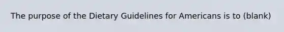 The purpose of the Dietary Guidelines for Americans is to (blank)