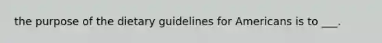 the purpose of the dietary guidelines for Americans is to ___.