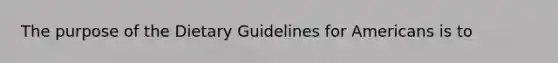 The purpose of the Dietary Guidelines for Americans is to