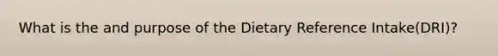 What is the and purpose of the Dietary Reference Intake(DRI)?