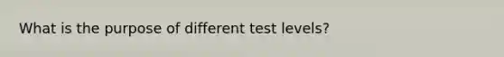 What is the purpose of different test levels?