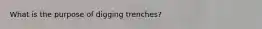 What is the purpose of digging trenches?