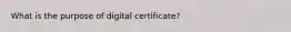 What is the purpose of digital certificate?