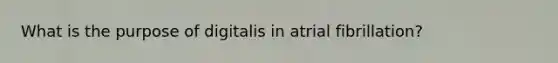 What is the purpose of digitalis in atrial fibrillation?