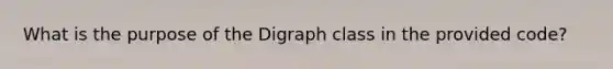 What is the purpose of the Digraph class in the provided code?