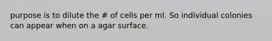 purpose is to dilute the # of cells per ml. So individual colonies can appear when on a agar surface.