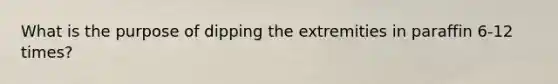 What is the purpose of dipping the extremities in paraffin 6-12 times?