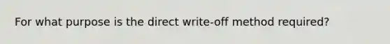 For what purpose is the direct write-off method required?