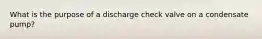 What is the purpose of a discharge check valve on a condensate pump?