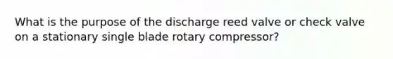 What is the purpose of the discharge reed valve or check valve on a stationary single blade rotary compressor?