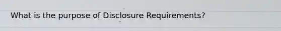 What is the purpose of Disclosure Requirements?