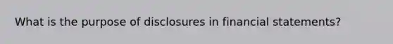 What is the purpose of disclosures in financial statements?