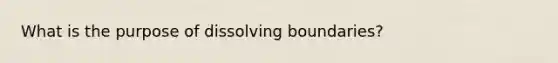 What is the purpose of dissolving boundaries?