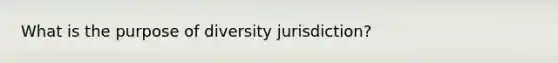 What is the purpose of diversity jurisdiction?