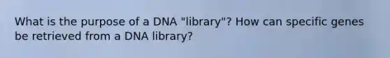 What is the purpose of a DNA "library"? How can specific genes be retrieved from a DNA library?