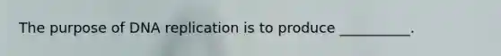 The purpose of DNA replication is to produce __________.