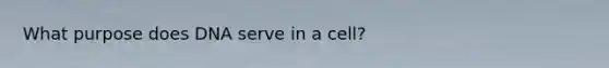 What purpose does DNA serve in a cell?