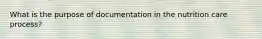 What is the purpose of documentation in the nutrition care process?