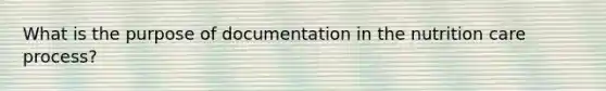 What is the purpose of documentation in the nutrition care process?