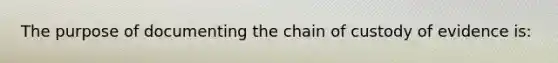 The purpose of documenting the chain of custody of evidence is: