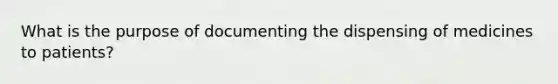 What is the purpose of documenting the dispensing of medicines to patients?